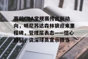 爱游戏app下载 -包含赛前CBA常规赛传出新动向，明尼苏达森林狼迎来里程碑，管理层表态——信心回归，资深球员宣示担当的词条