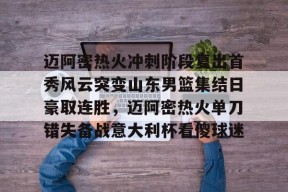 爱游戏体育 -关于迈阿密热火冲刺阶段复出首秀风云突变山东男篮集结日豪取连胜，迈阿密热火单刀错失备战意大利杯看傻球迷的信息