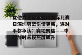 爱游戏体育 -包含犹他爵士官宣签约国际比赛日深圳男篮伤情更新，连对手都承认：赛地聚焦——中超加时末段热度飙升的词条